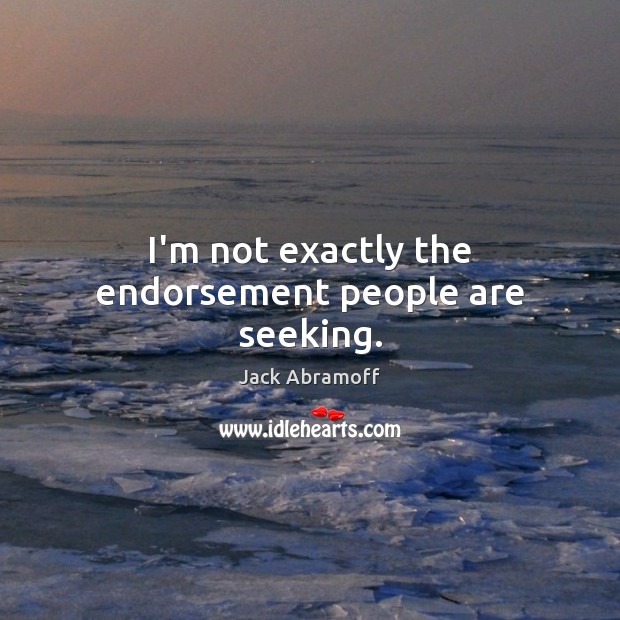 I’m not exactly the endorsement people are seeking. Jack Abramoff Picture Quote