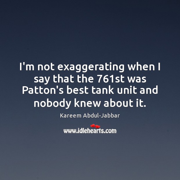 I’m not exaggerating when I say that the 761st was Patton’s best Kareem Abdul-Jabbar Picture Quote