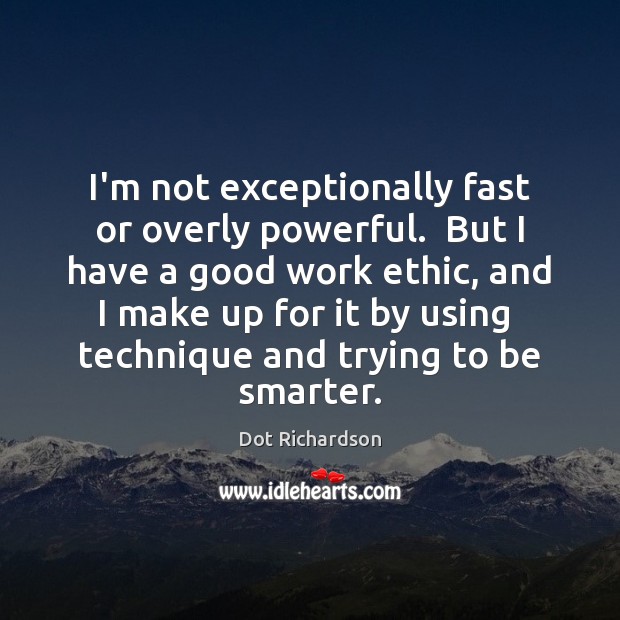 I’m not exceptionally fast or overly powerful.  But I have a good 