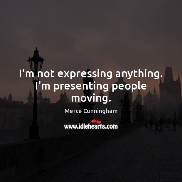 I’m not expressing anything. I’m presenting people moving. Merce Cunningham Picture Quote