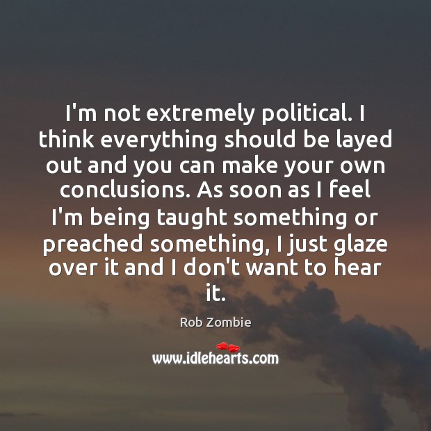 I’m not extremely political. I think everything should be layed out and Rob Zombie Picture Quote