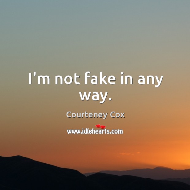 I’m not fake in any way. Courteney Cox Picture Quote