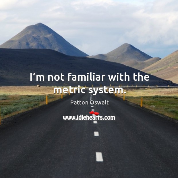 I’m not familiar with the metric system. Patton Oswalt Picture Quote