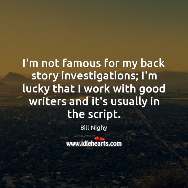I’m not famous for my back story investigations; I’m lucky that I Bill Nighy Picture Quote
