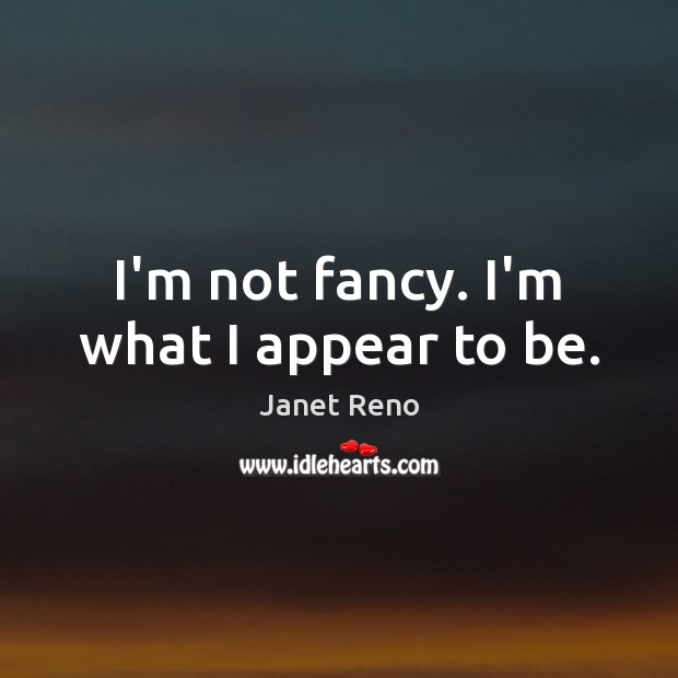 I’m not fancy. I’m what I appear to be. Janet Reno Picture Quote