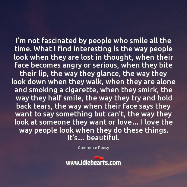 I’m not fascinated by people who smile all the time. What 