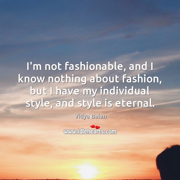 I’m not fashionable, and I know nothing about fashion, but I have Vidya Balan Picture Quote