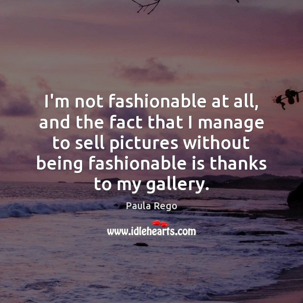 I’m not fashionable at all, and the fact that I manage to Image