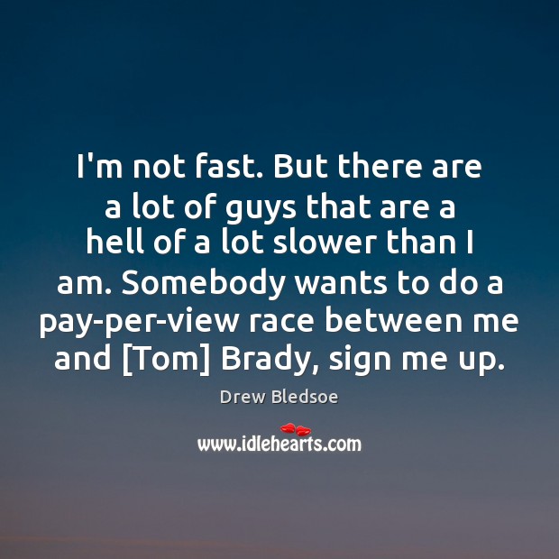 I’m not fast. But there are a lot of guys that are Drew Bledsoe Picture Quote