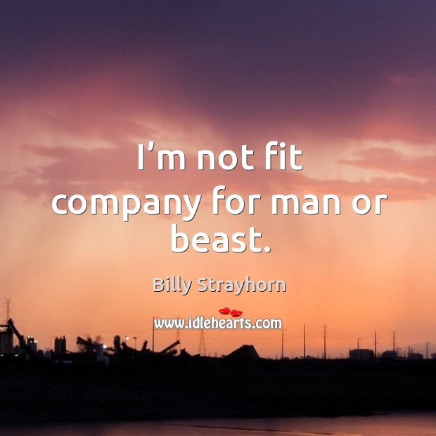 I’m not fit company for man or beast. Billy Strayhorn Picture Quote