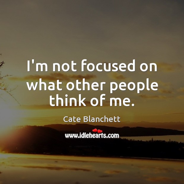 I’m not focused on what other people think of me. Cate Blanchett Picture Quote