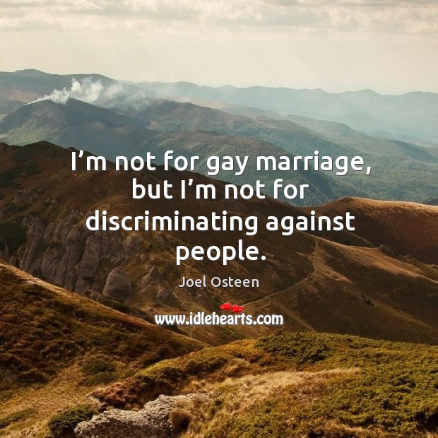 I’m not for gay marriage, but I’m not for discriminating against people. Image