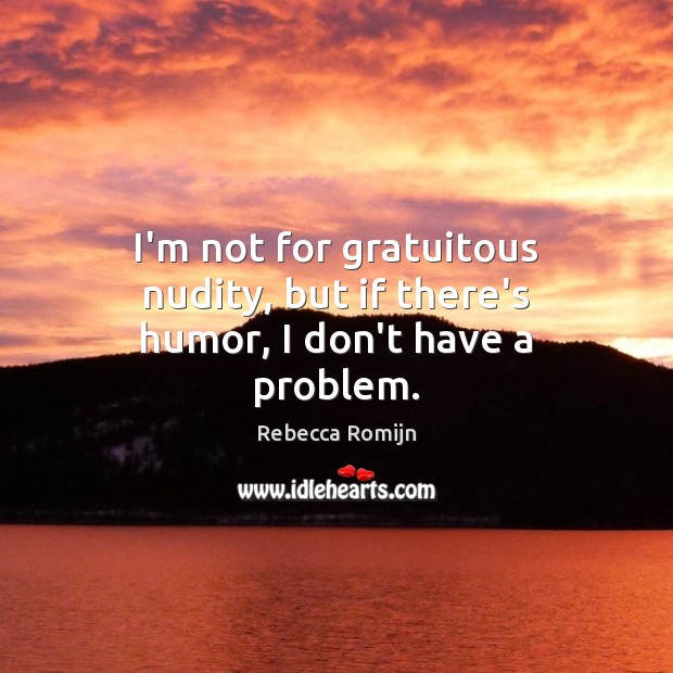 I’m not for gratuitous nudity, but if there’s humor, I don’t have a problem. Rebecca Romijn Picture Quote