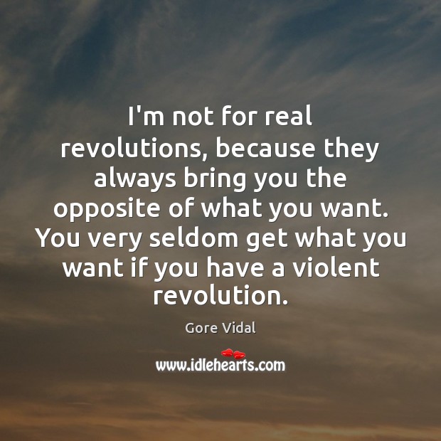 I’m not for real revolutions, because they always bring you the opposite Gore Vidal Picture Quote