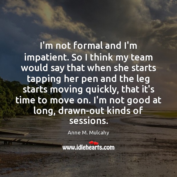 I’m not formal and I’m impatient. So I think my team would Anne M. Mulcahy Picture Quote