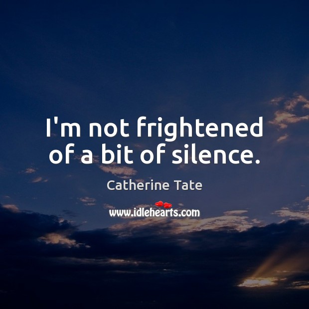 I’m not frightened of a bit of silence. Catherine Tate Picture Quote