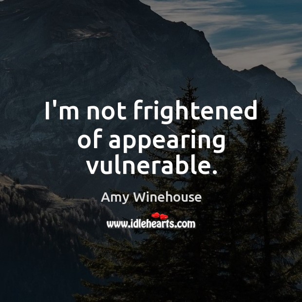 I’m not frightened of appearing vulnerable. Amy Winehouse Picture Quote