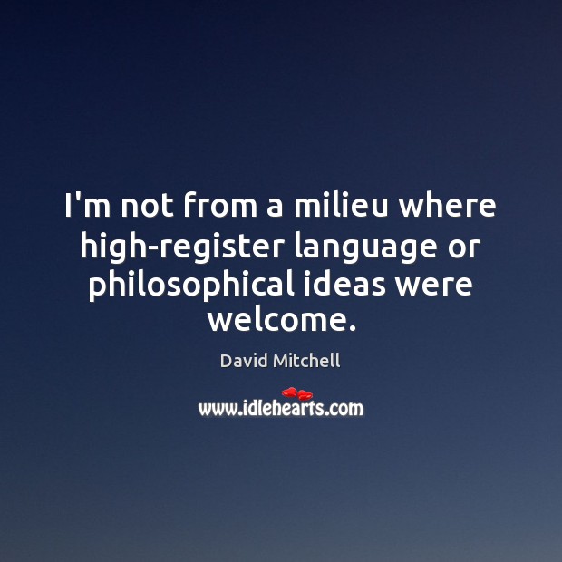 I’m not from a milieu where high-register language or philosophical ideas were welcome. David Mitchell Picture Quote