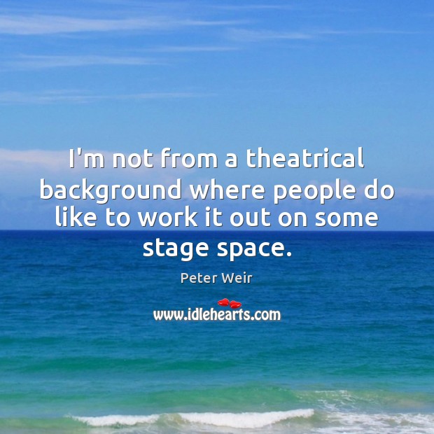I’m not from a theatrical background where people do like to work Peter Weir Picture Quote