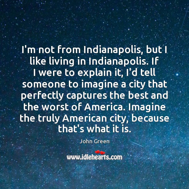 I’m not from Indianapolis, but I like living in Indianapolis. If I John Green Picture Quote