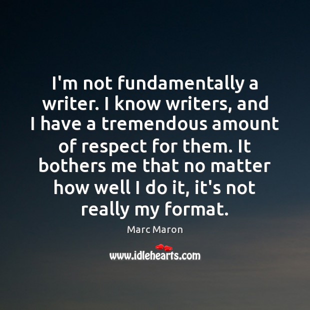 I’m not fundamentally a writer. I know writers, and I have a Marc Maron Picture Quote