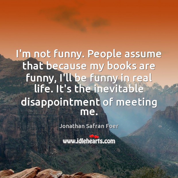 I’m not funny. People assume that because my books are funny, I’ll Image