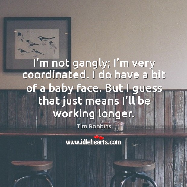 I’m not gangly; I’m very coordinated. I do have a bit of a baby face. Image