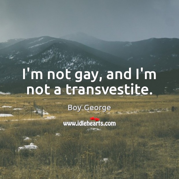 I’m not gay, and I’m not a transvestite. Boy George Picture Quote