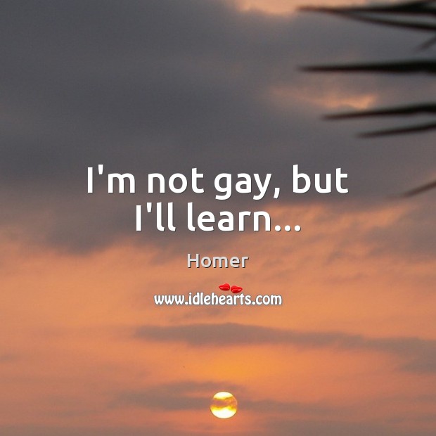 I’m not gay, but I’ll learn… Homer Picture Quote