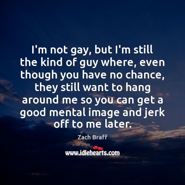 I’m not gay, but I’m still the kind of guy where, even Zach Braff Picture Quote