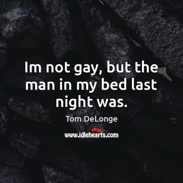 Im not gay, but the man in my bed last night was. Tom DeLonge Picture Quote