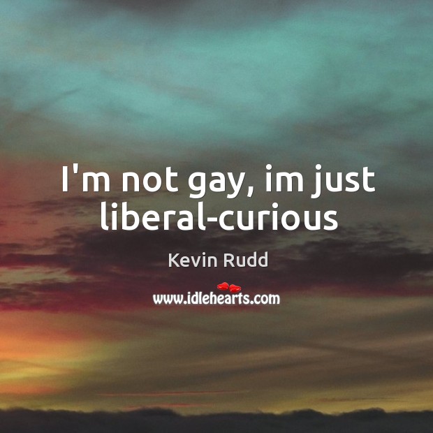 I’m not gay, im just liberal-curious Image