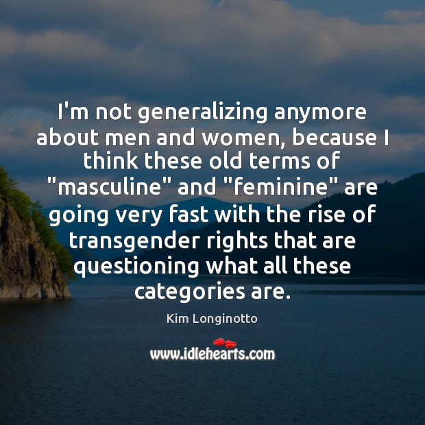 I’m not generalizing anymore about men and women, because I think these Kim Longinotto Picture Quote