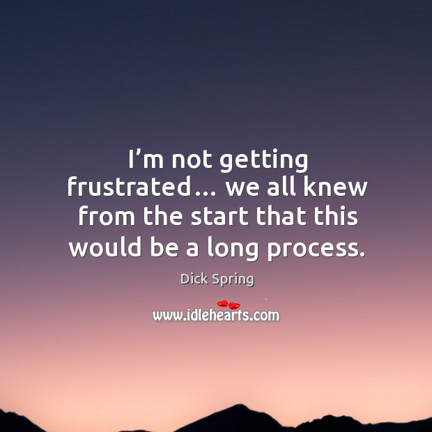 I’m not getting frustrated… we all knew from the start that this would be a long process. Image