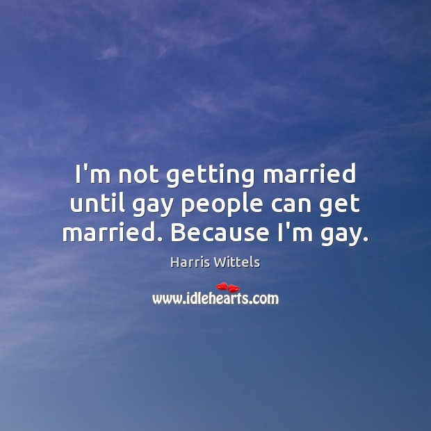 I’m not getting married until gay people can get married. Because I’m gay. Harris Wittels Picture Quote