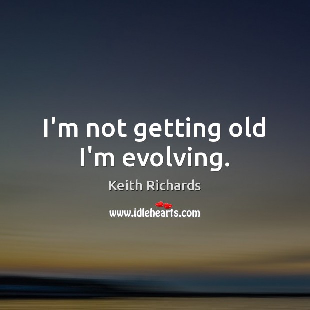I’m not getting old I’m evolving. Keith Richards Picture Quote