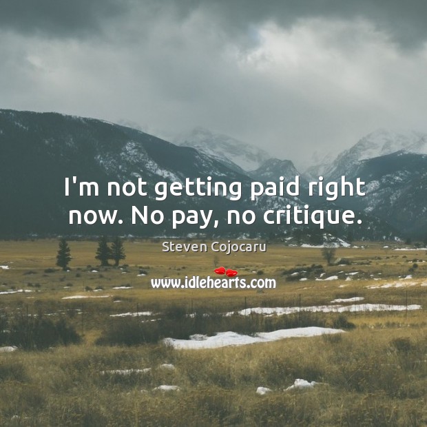 I’m not getting paid right now. No pay, no critique. Steven Cojocaru Picture Quote