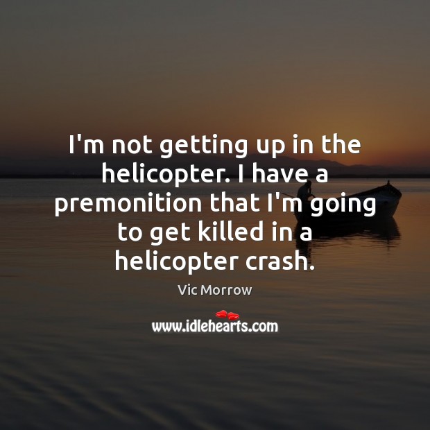 I’m not getting up in the helicopter. I have a premonition that Vic Morrow Picture Quote