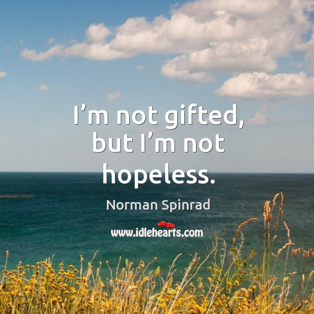 I’m not gifted, but I’m not hopeless. Norman Spinrad Picture Quote