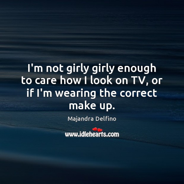 I’m not girly girly enough to care how I look on TV, Majandra Delfino Picture Quote