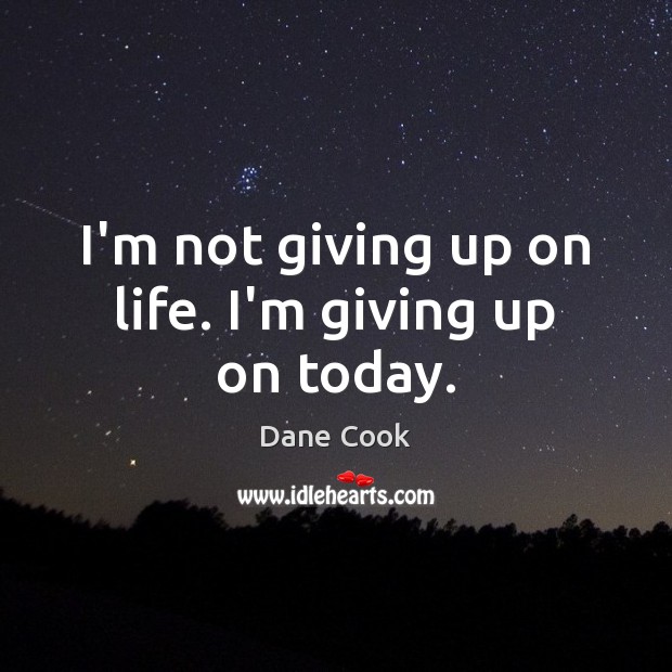 I’m not giving up on life. I’m giving up on today. Dane Cook Picture Quote