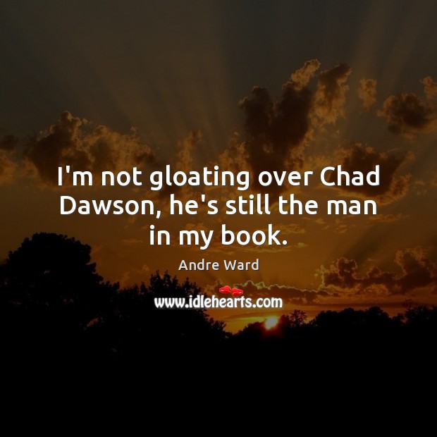 I’m not gloating over Chad Dawson, he’s still the man in my book. Andre Ward Picture Quote