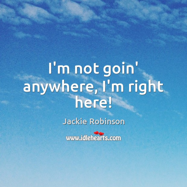 I’m not goin’ anywhere, I’m right here! Jackie Robinson Picture Quote