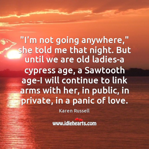 “I’m not going anywhere,” she told me that night. But until we Karen Russell Picture Quote