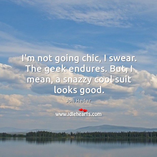 I’m not going chic, I swear. The geek endures. But, I mean, a snazzy cool suit looks good. Jon Heder Picture Quote