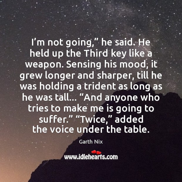 I’m not going,” he said. He held up the Third key Garth Nix Picture Quote