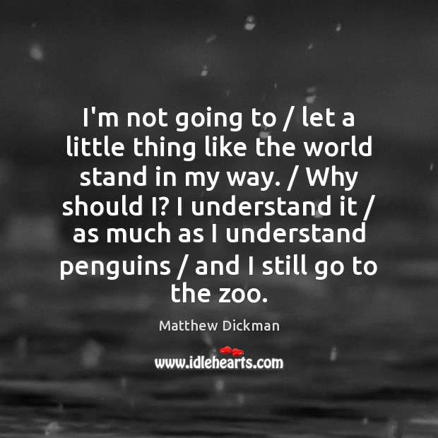 I’m not going to / let a little thing like the world stand Matthew Dickman Picture Quote