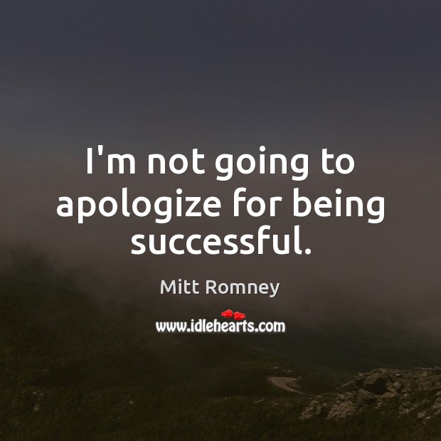 I’m not going to apologize for being successful. Mitt Romney Picture Quote