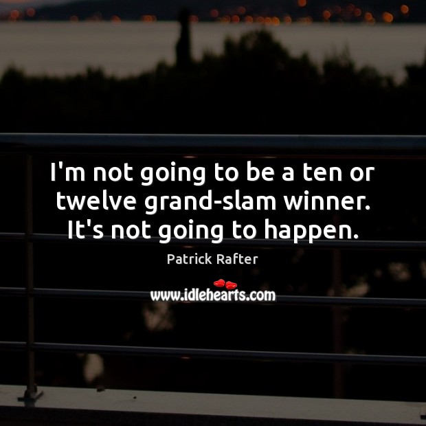 I’m not going to be a ten or twelve grand-slam winner. It’s not going to happen. Patrick Rafter Picture Quote