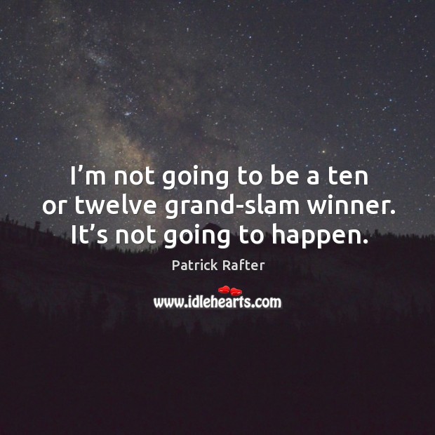 I’m not going to be a ten or twelve grand-slam winner. It’s not going to happen. Patrick Rafter Picture Quote